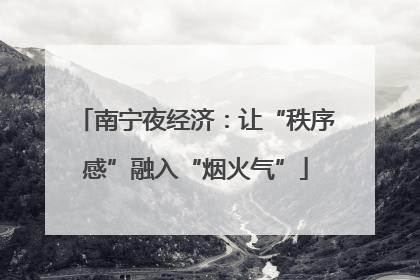 南宁夜经济：让“秩序感”融入“烟火气”