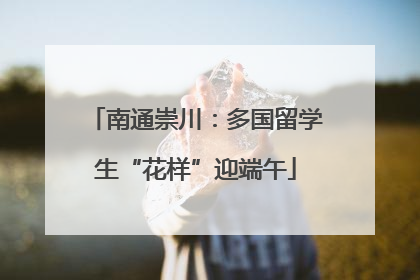 南通崇川：多国留学生“花样”迎端午