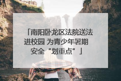 南阳卧龙区法院送法进校园 为青少年暑期安全“划重点”
