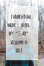 南阳市宛城区：农机护“三夏” 麦浪映丰景