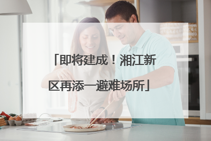 即将建成！湘江新区再添一避难场所