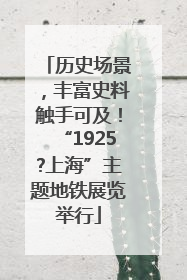 历史场景，丰富史料触手可及！“1925?上海”主题地铁展览举行