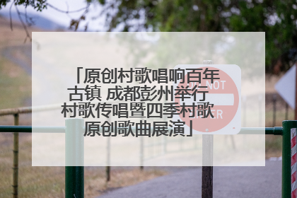 原创村歌唱响百年古镇 成都彭州举行村歌传唱暨四季村歌原创歌曲展演
