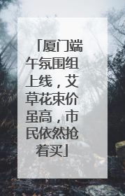 厦门端午氛围组上线，艾草花束价虽高，市民依然抢着买