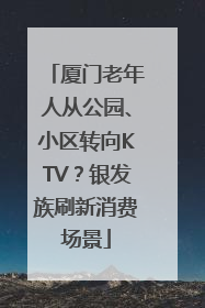 厦门老年人从公园、小区转向KTV？银发族刷新消费场景