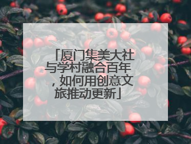厦门集美大社与学村融合百年，如何用创意文旅推动更新