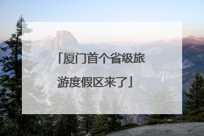 厦门首个省级旅游度假区来了