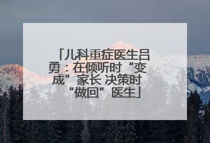 儿科重症医生吕勇：在倾听时“变成”家长 决策时“做回”医生