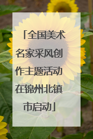 全国美术名家采风创作主题活动在锦州北镇市启动