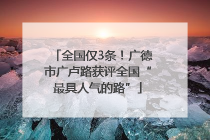 全国仅3条！广德市广卢路获评全国“最具人气的路”