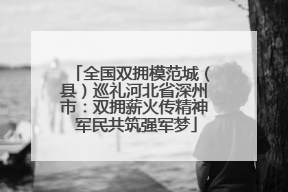 全国双拥模范城（县）巡礼河北省深州市：双拥薪火传精神 军民共筑强军梦
