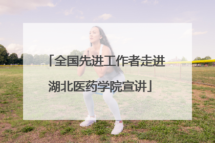 全国先进工作者走进湖北医药学院宣讲