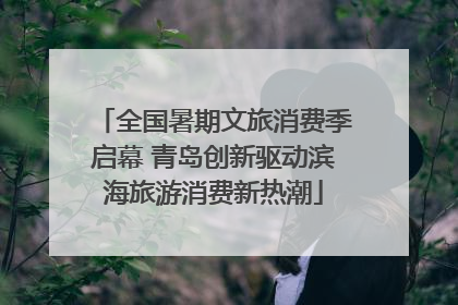 全国暑期文旅消费季启幕 青岛创新驱动滨海旅游消费新热潮