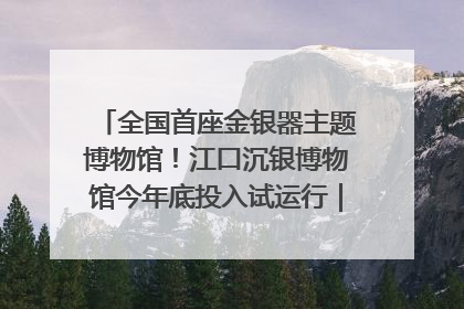 全国首座金银器主题博物馆！江口沉银博物馆今年底投入试运行｜万千气象看四川