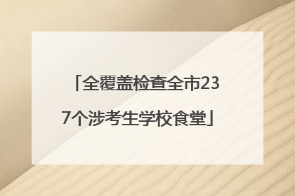 全覆盖检查全市237个涉考生学校食堂