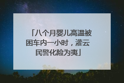 八个月婴儿高温被困车内一小时，灌云民警化险为夷