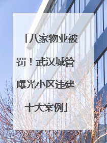 八家物业被罚！武汉城管曝光小区违建十大案例
