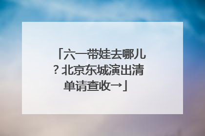 六一带娃去哪儿?北京东城演出清单请查收→