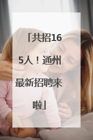 共招165人！通州最新招聘来啦