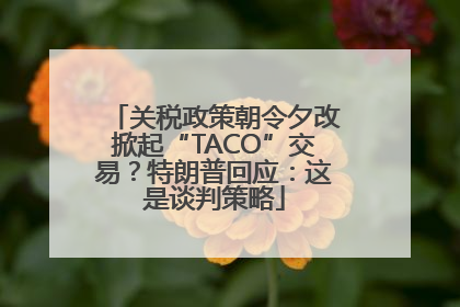 关税政策朝令夕改掀起“TACO”交易？特朗普回应：这是谈判策略