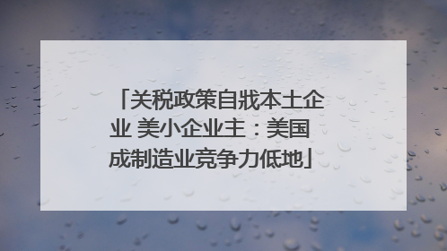 关税政策自戕本土企业 美小企业主：美国成制造业竞争力低地