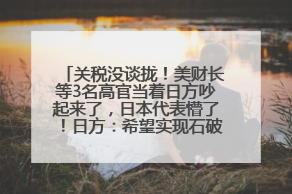 关税没谈拢！美财长等3名高官当着日方吵起来了，日本代表懵了！日方：希望实现石破茂与特朗普的会晤
