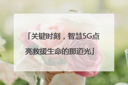关键时刻，智慧5G点亮救援生命的那道光