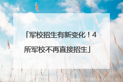 军校招生有新变化！4所军校不再直接招生
