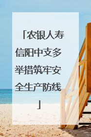 农银人寿信阳中支多举措筑牢安全生产防线
