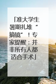 准大学生暑期扎堆“摘镜”！专家提醒：并非所有人都适合手术