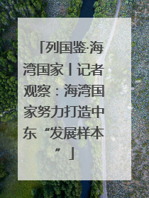 列国鉴·海湾国家丨记者观察：海湾国家努力打造中东“发展样本”