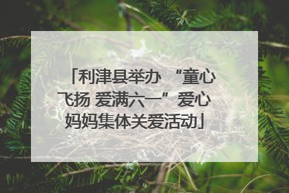 利津县举办 “童心飞扬 爱满六一”爱心妈妈集体关爱活动