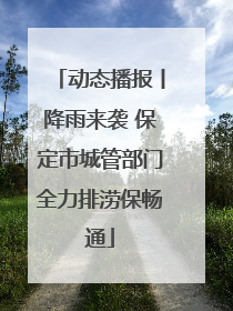 动态播报丨降雨来袭 保定市城管部门全力排涝保畅通