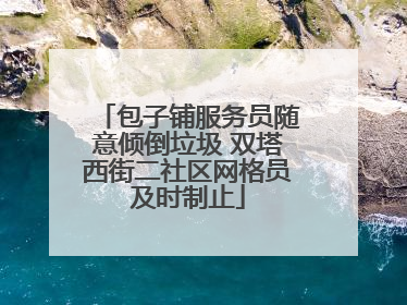 包子铺服务员随意倾倒垃圾 双塔西街二社区网格员及时制止