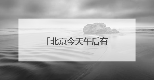 北京今天午后有分散性降雨，局地伴有短时大风