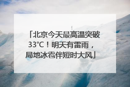 北京今天最高温突破33℃！明天有雷雨，局地冰雹伴短时大风