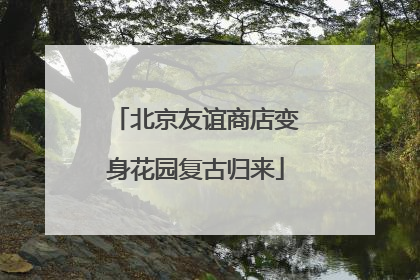 北京友谊商店变身花园复古归来