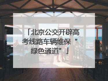 北京公交开辟高考线路车辆维保“绿色通道”