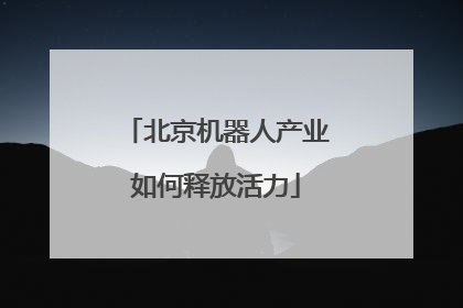 北京机器人产业如何释放活力