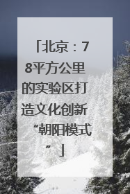 北京：78平方公里的实验区打造文化创新“朝阳模式”
