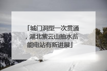 城门洞型一次贯通，湖北紫云山抽水蓄能电站有新进展