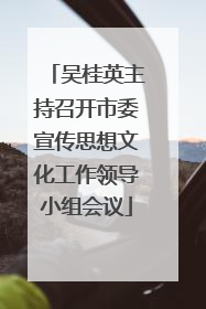 吴桂英主持召开市委宣传思想文化工作领导小组会议