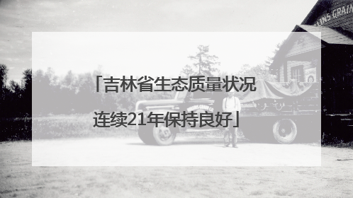 吉林省生态质量状况连续21年保持良好
