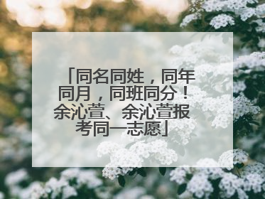 同名同姓，同年同月，同班同分！余沁萱、余沁萱报考同一志愿