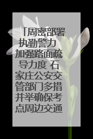 周密部署执勤警力 加强路面疏导力度 石家庄公安交管部门多措并举确保考点周边交通环境良好