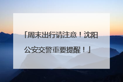 周末出行请注意！沈阳公安交警重要提醒！
