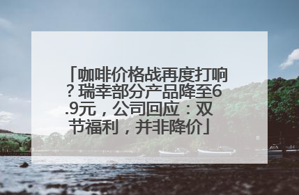 咖啡价格战再度打响？瑞幸部分产品降至6.9元，公司回应：双节福利，并非降价