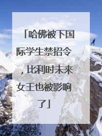 哈佛被下国际学生禁招令，比利时未来女王也被影响了