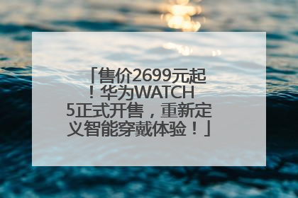 售价2699元起！华为WATCH 5正式开售，重新定义智能穿戴体验！
