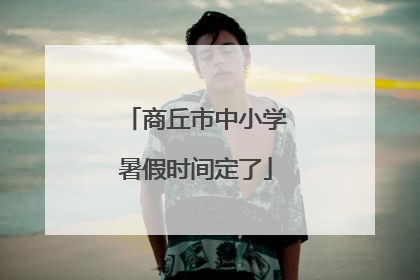 商丘市中小学暑假时间定了